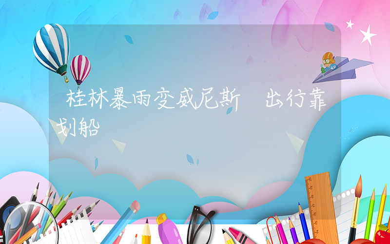 桂林暴雨变威尼斯 出行靠划船插图